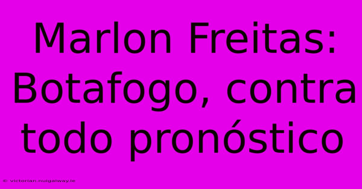 Marlon Freitas: Botafogo, Contra Todo Pronóstico