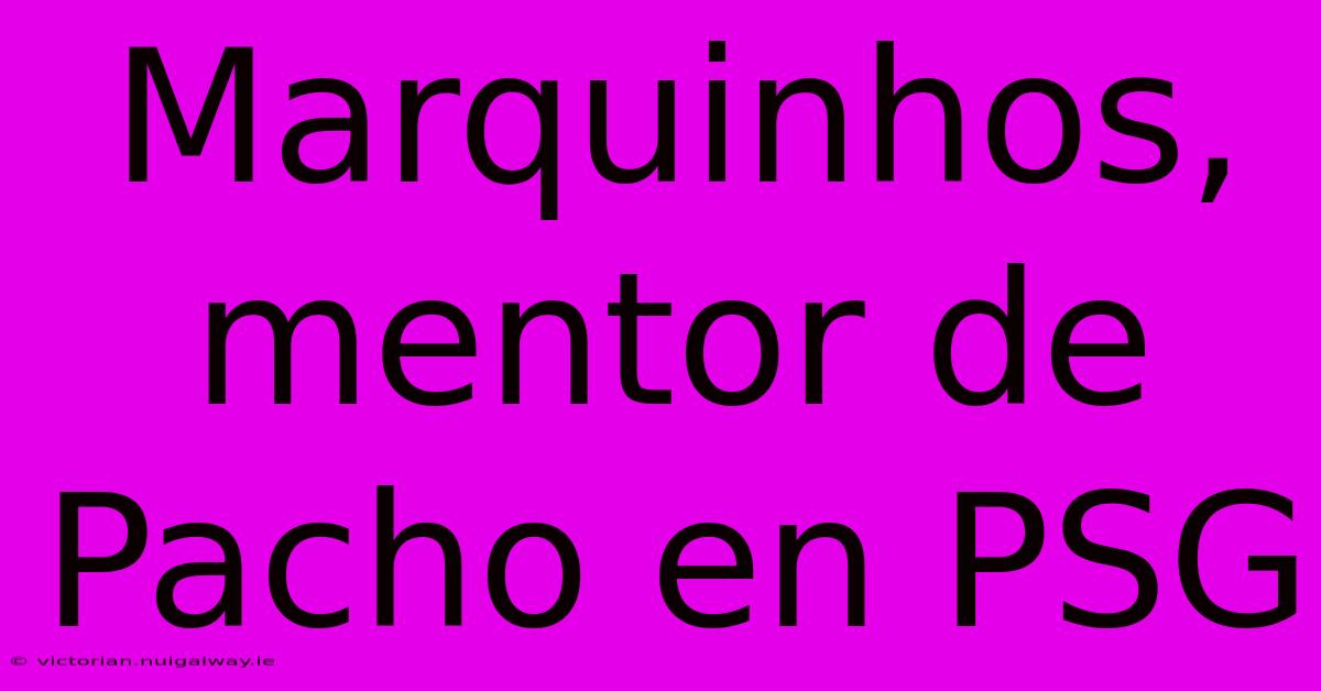Marquinhos, Mentor De Pacho En PSG