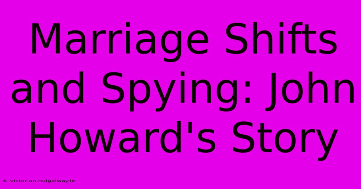 Marriage Shifts And Spying: John Howard's Story