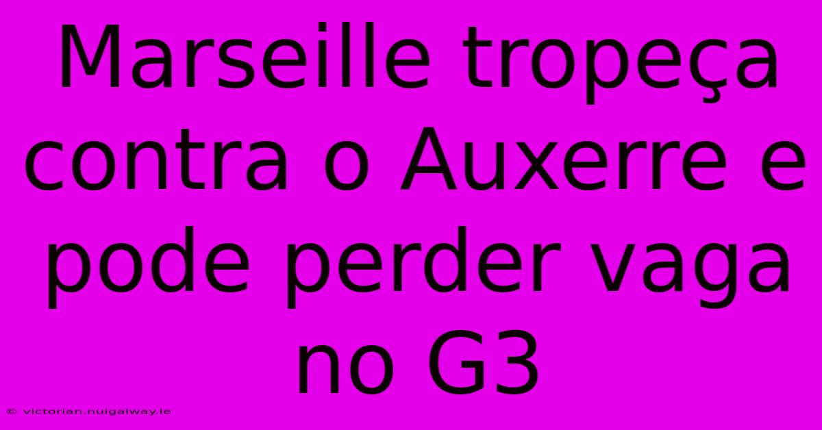 Marseille Tropeça Contra O Auxerre E Pode Perder Vaga No G3