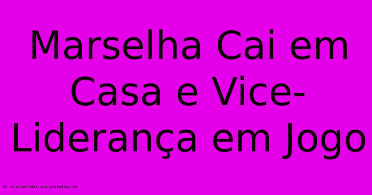 Marselha Cai Em Casa E Vice-Liderança Em Jogo