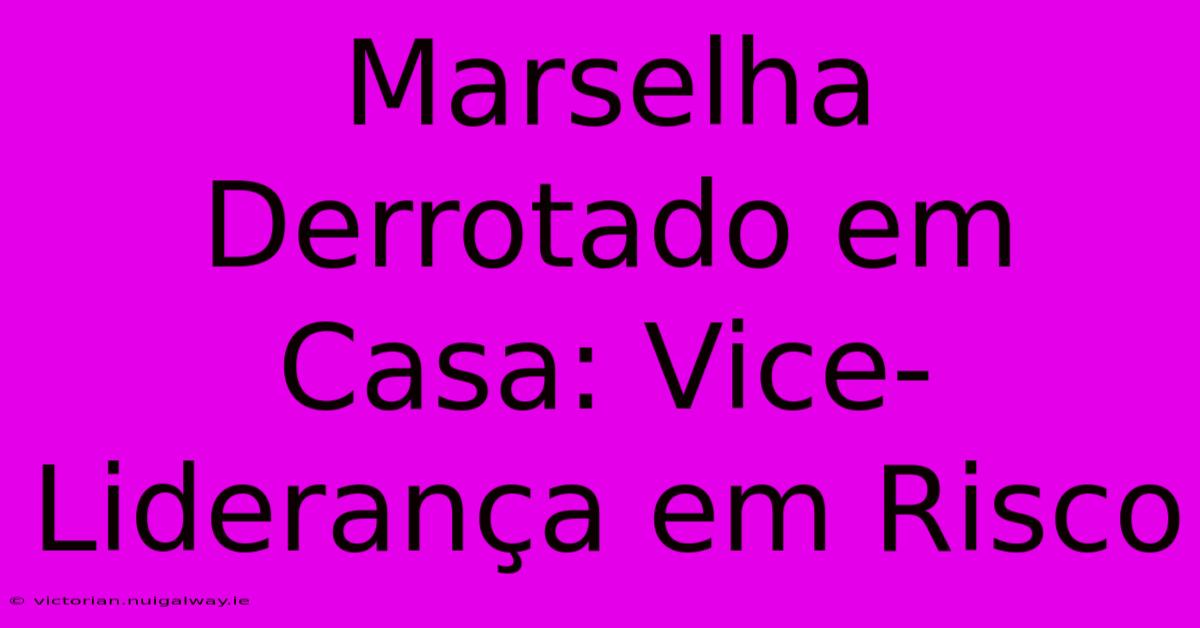 Marselha Derrotado Em Casa: Vice-Liderança Em Risco