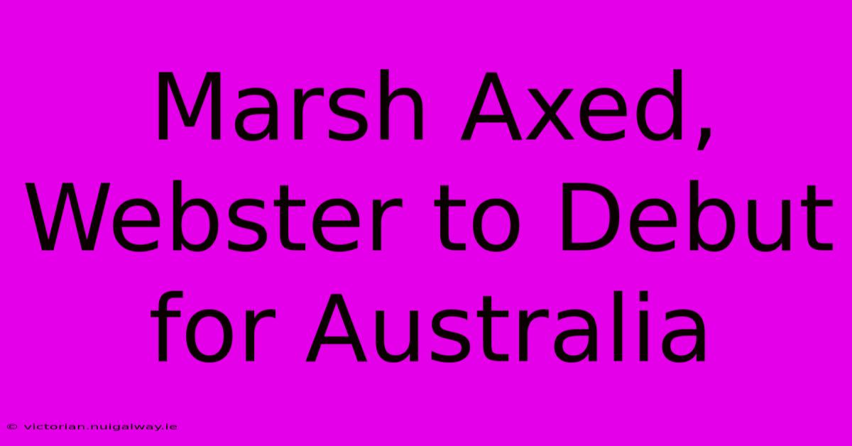 Marsh Axed, Webster To Debut For Australia