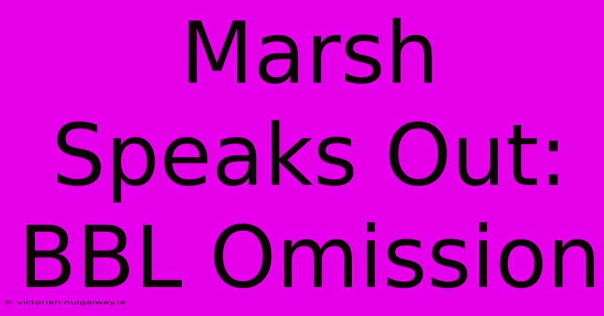 Marsh Speaks Out: BBL Omission