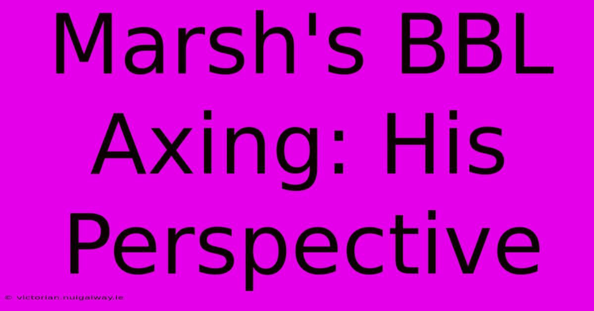 Marsh's BBL Axing: His Perspective