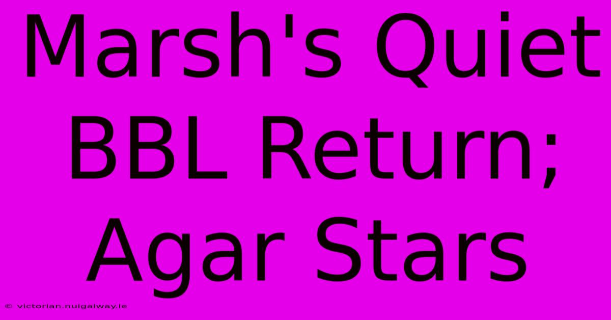 Marsh's Quiet BBL Return; Agar Stars