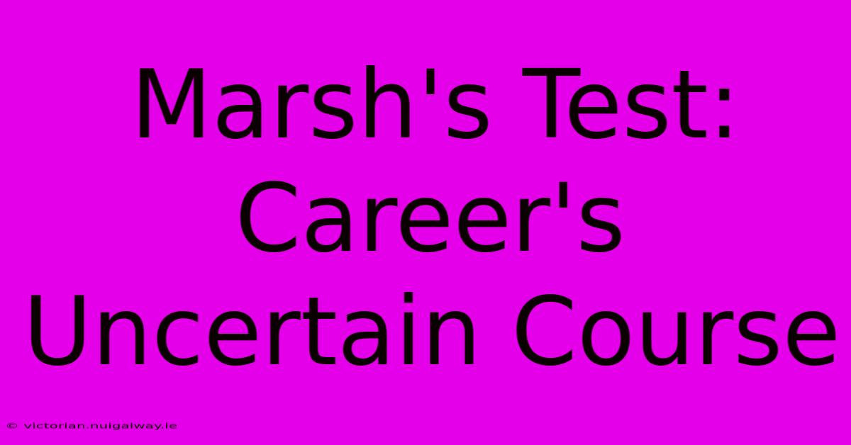 Marsh's Test: Career's Uncertain Course