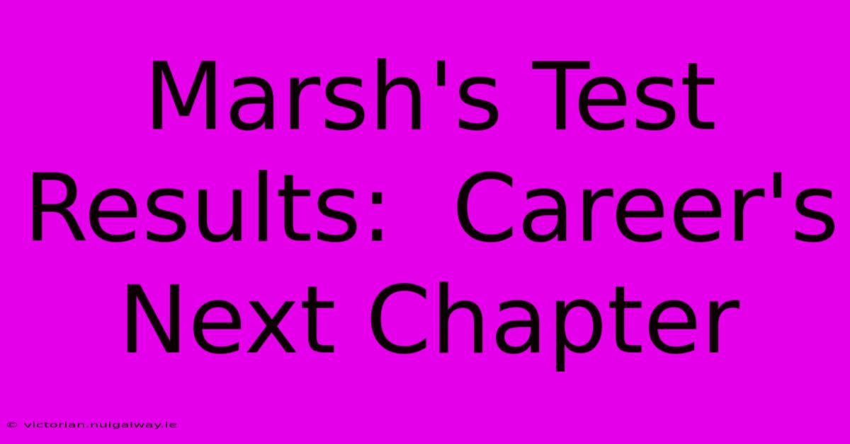 Marsh's Test Results:  Career's Next Chapter