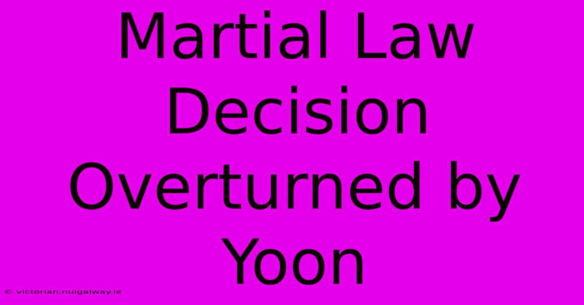 Martial Law Decision Overturned By Yoon