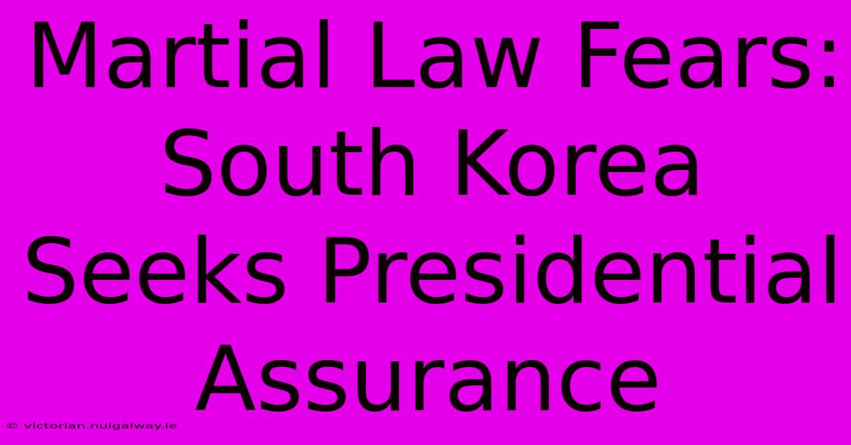 Martial Law Fears: South Korea Seeks Presidential Assurance