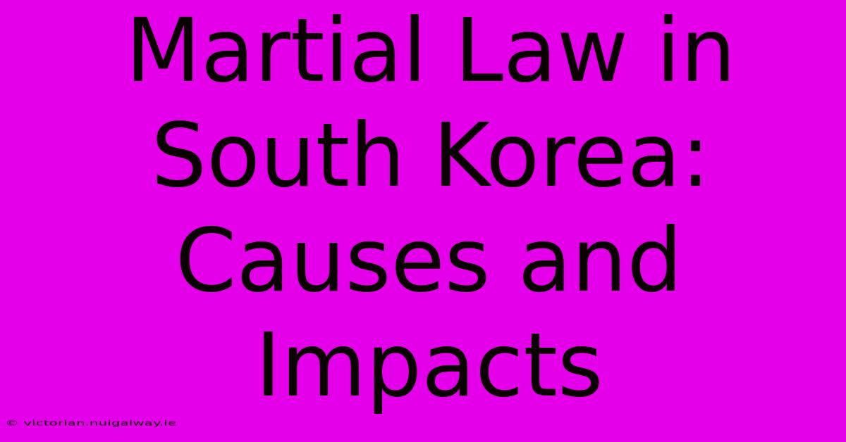 Martial Law In South Korea: Causes And Impacts