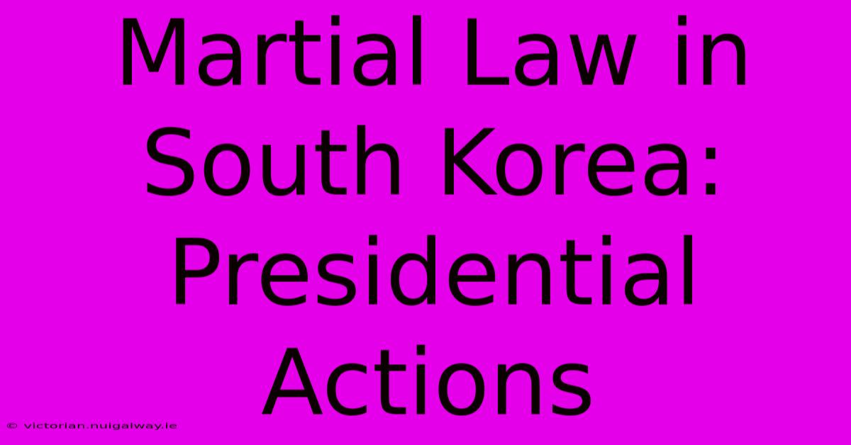 Martial Law In South Korea: Presidential Actions