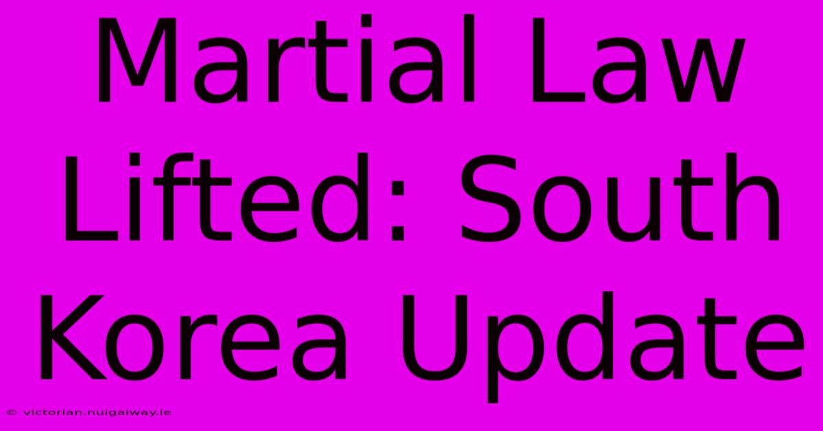 Martial Law Lifted: South Korea Update