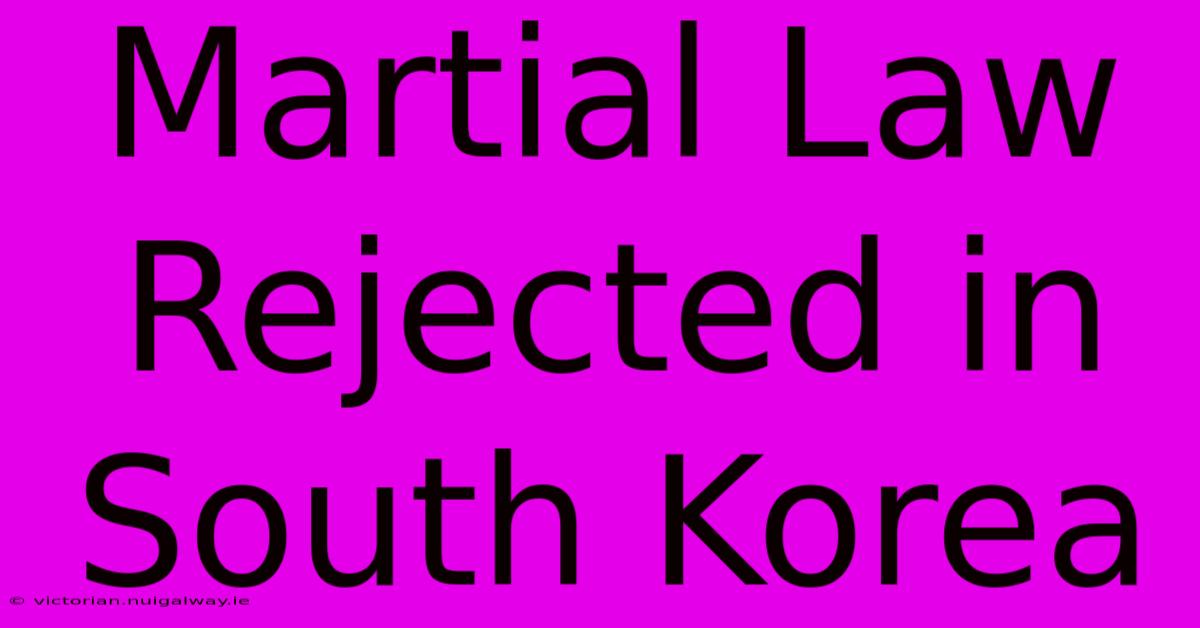 Martial Law Rejected In South Korea