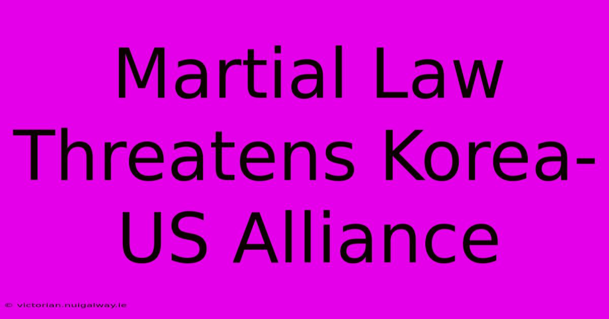 Martial Law Threatens Korea-US Alliance