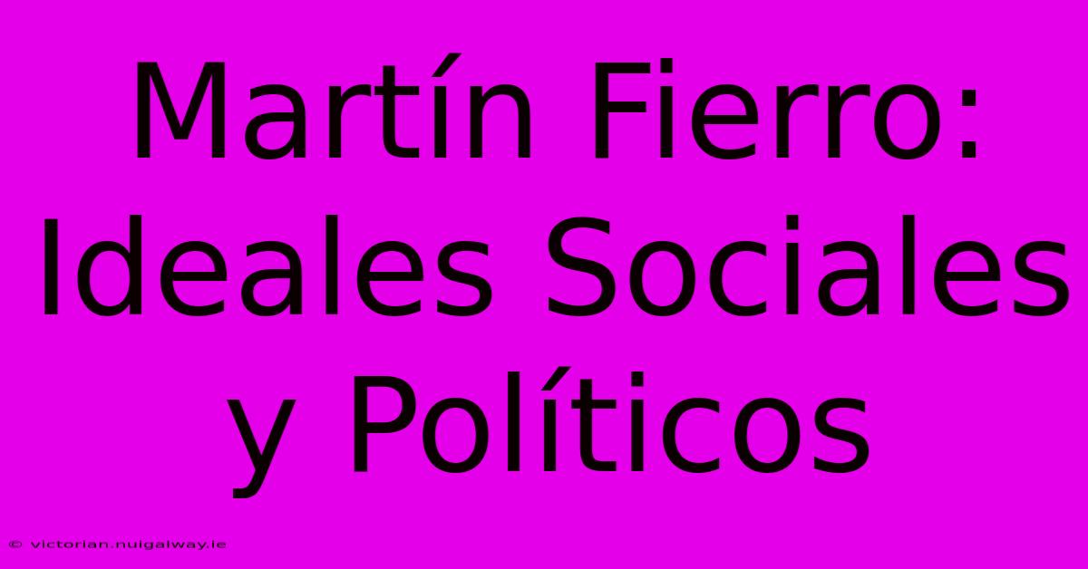 Martín Fierro: Ideales Sociales Y Políticos