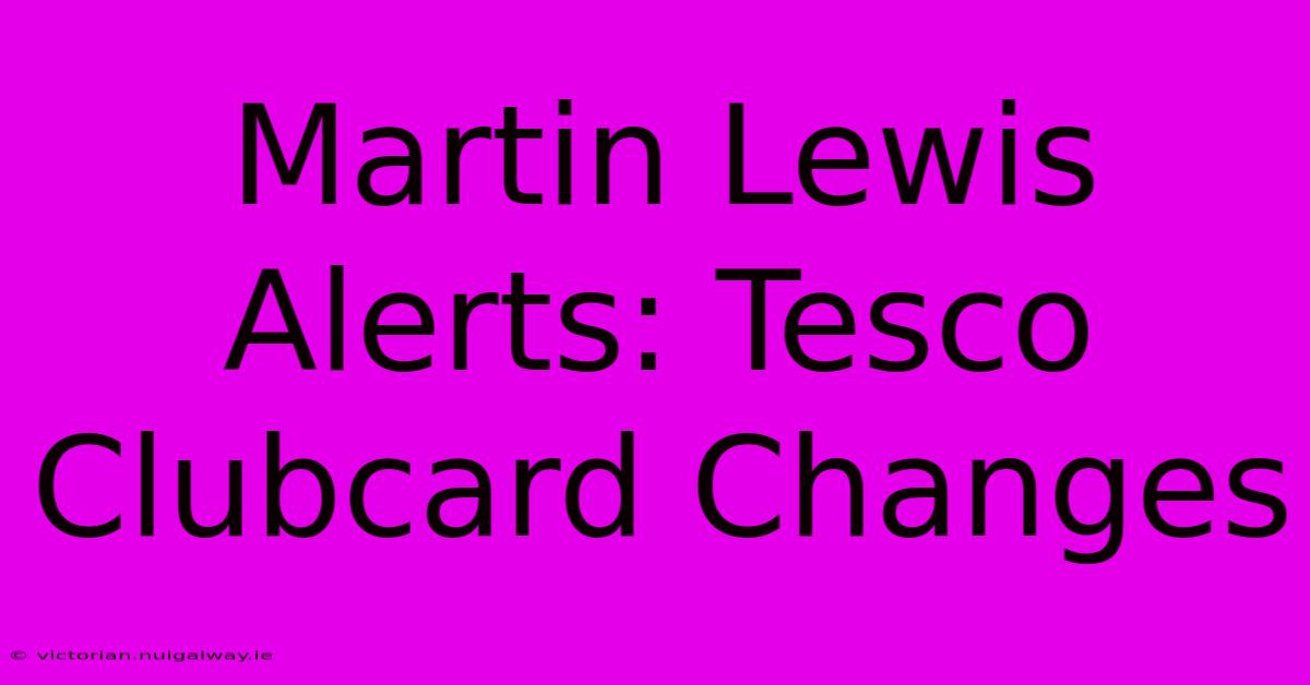 Martin Lewis Alerts: Tesco Clubcard Changes