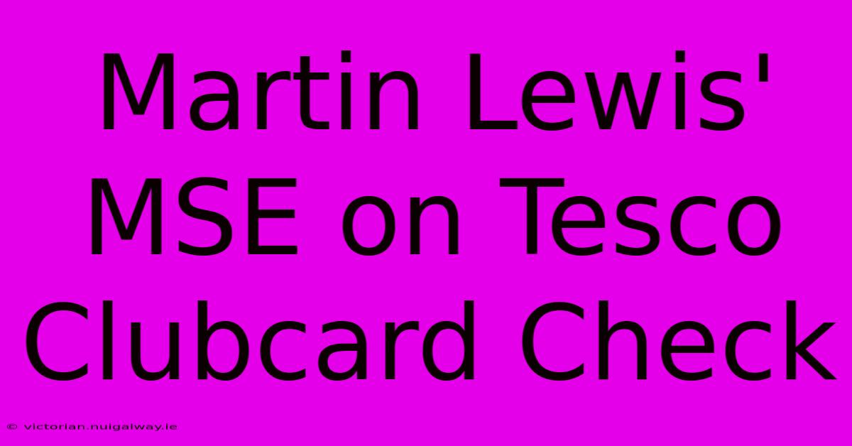 Martin Lewis' MSE On Tesco Clubcard Check