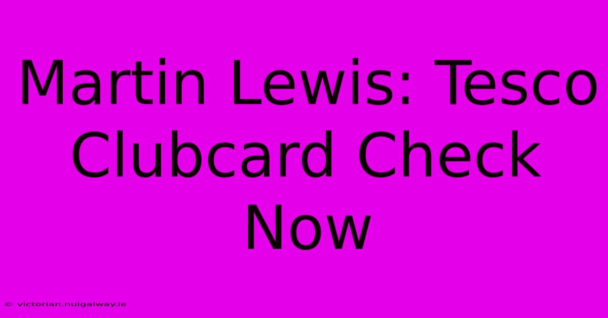 Martin Lewis: Tesco Clubcard Check Now