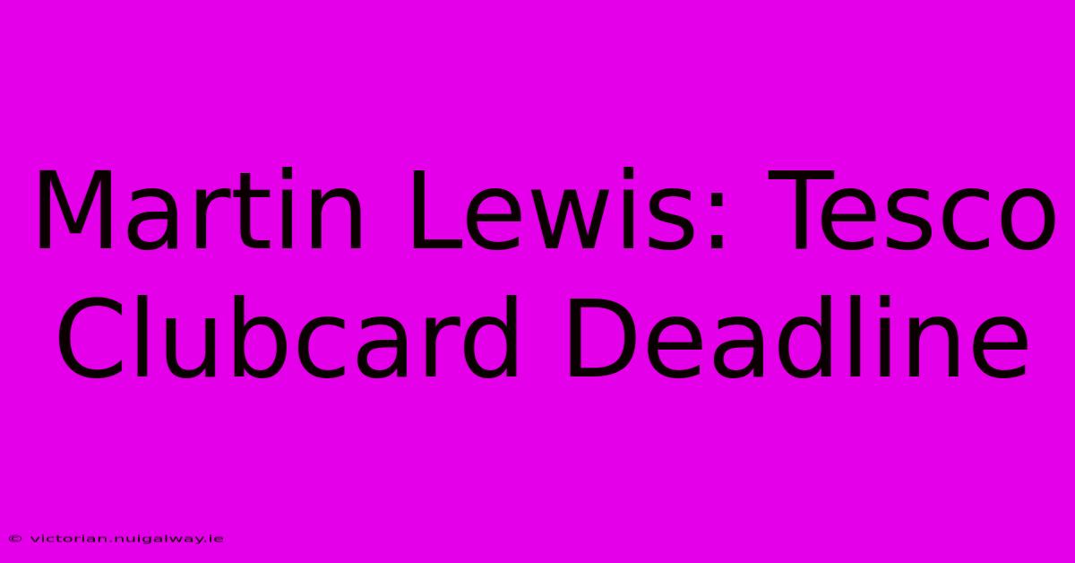 Martin Lewis: Tesco Clubcard Deadline