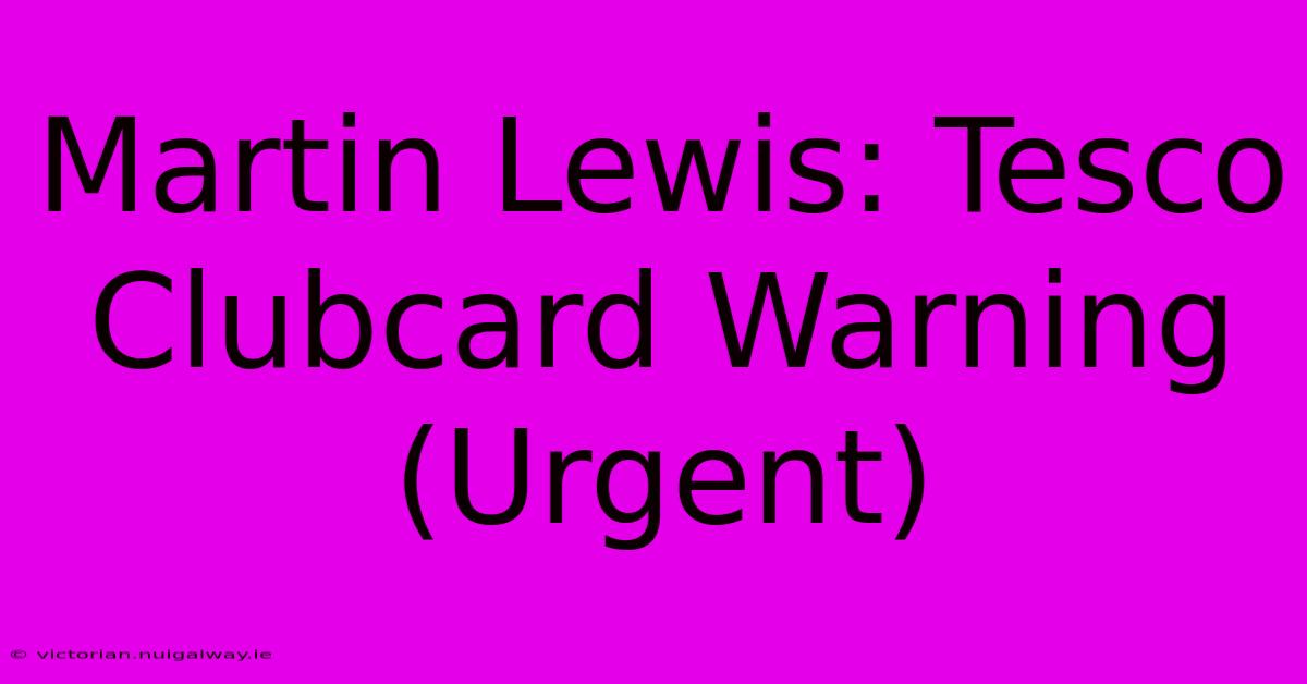 Martin Lewis: Tesco Clubcard Warning (Urgent)