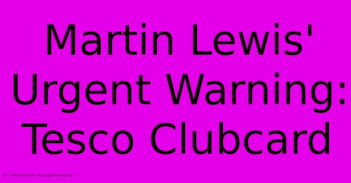 Martin Lewis' Urgent Warning: Tesco Clubcard