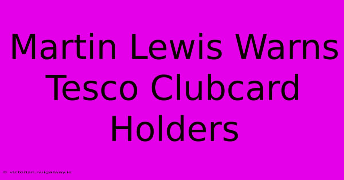 Martin Lewis Warns Tesco Clubcard Holders