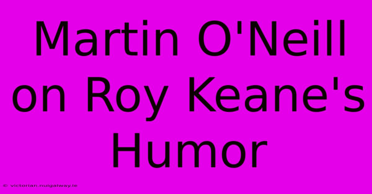 Martin O'Neill On Roy Keane's Humor