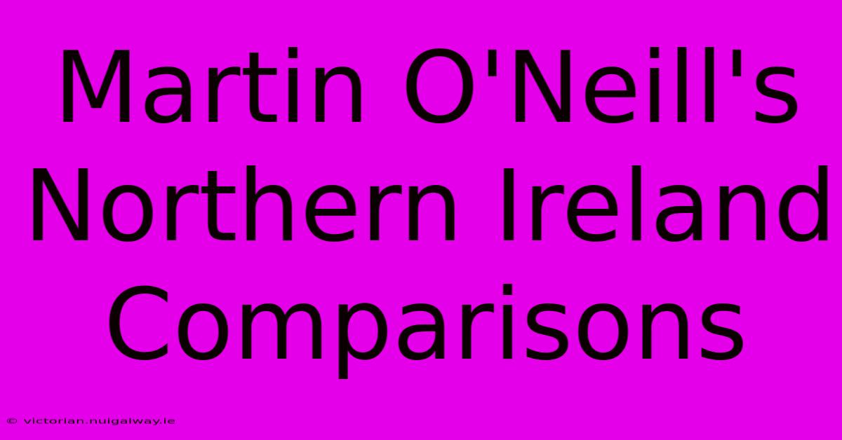 Martin O'Neill's Northern Ireland Comparisons