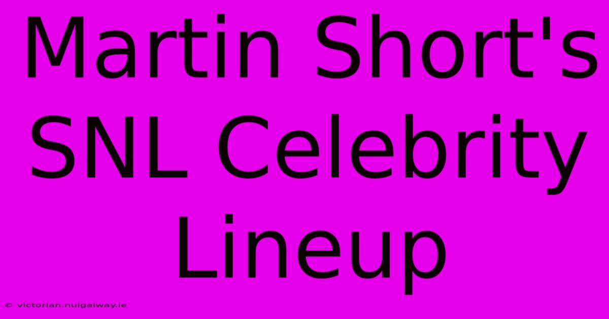 Martin Short's SNL Celebrity Lineup