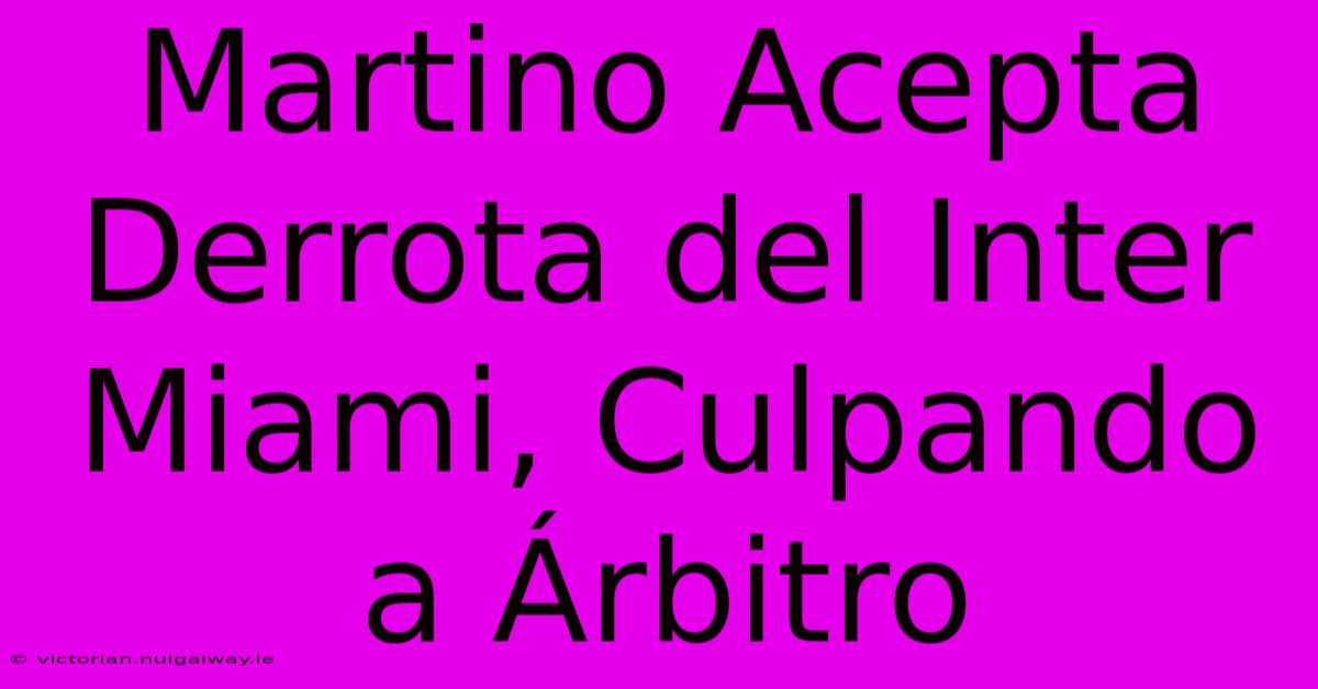 Martino Acepta Derrota Del Inter Miami, Culpando A Árbitro