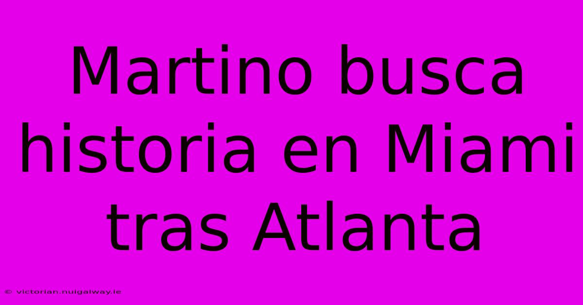 Martino Busca Historia En Miami Tras Atlanta