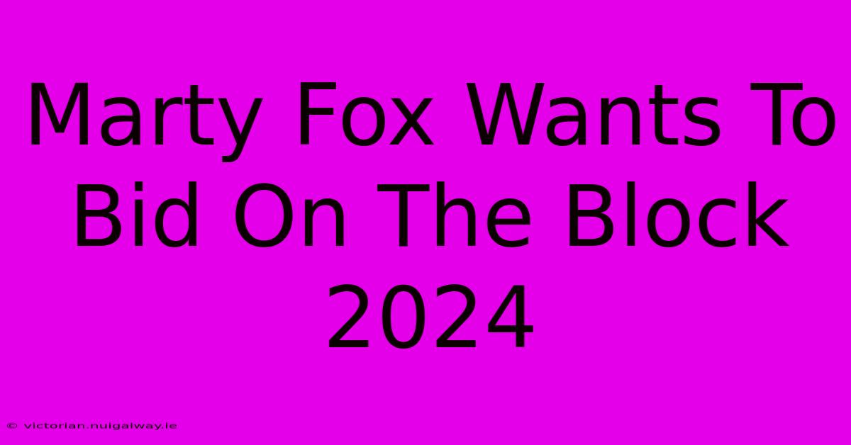 Marty Fox Wants To Bid On The Block 2024