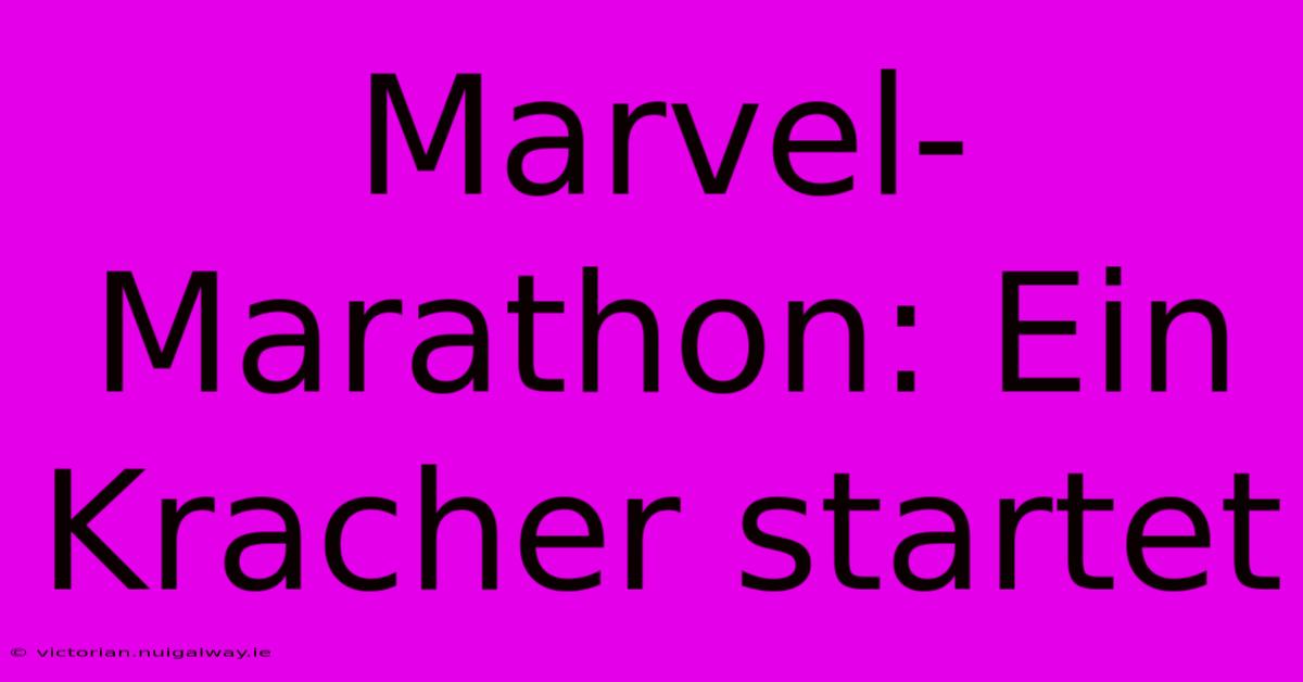 Marvel-Marathon: Ein Kracher Startet