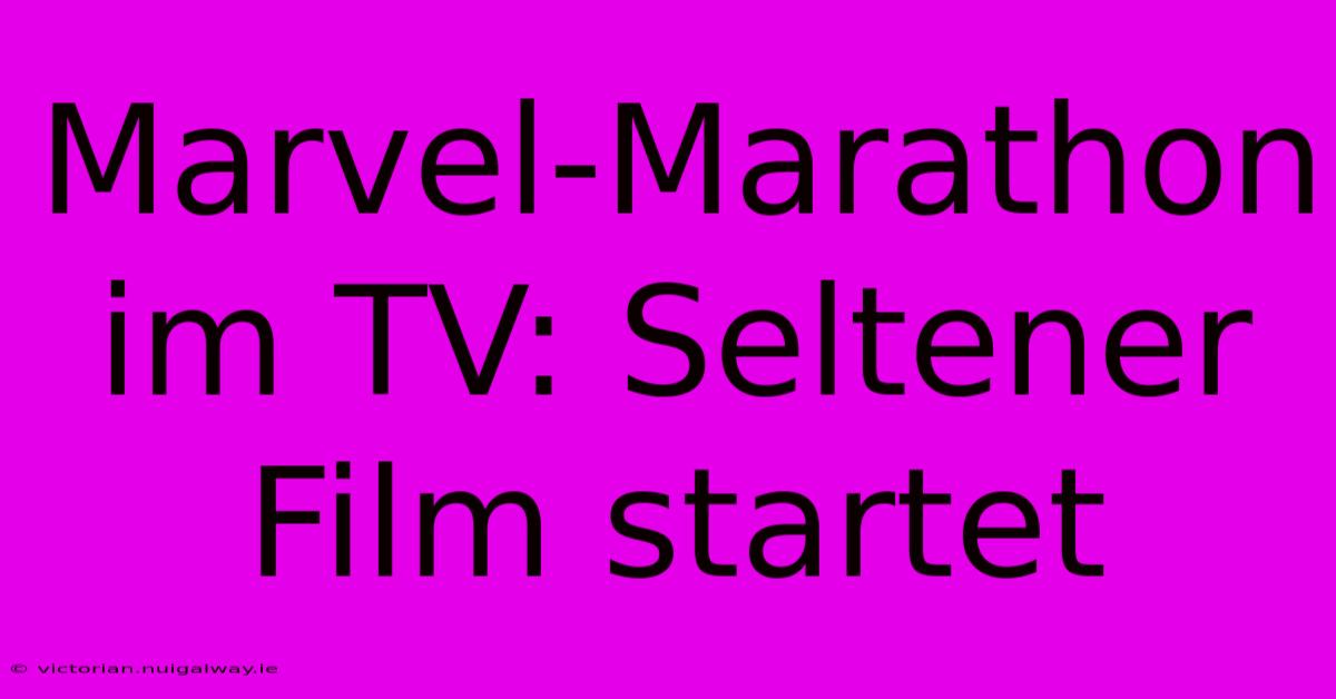 Marvel-Marathon Im TV: Seltener Film Startet