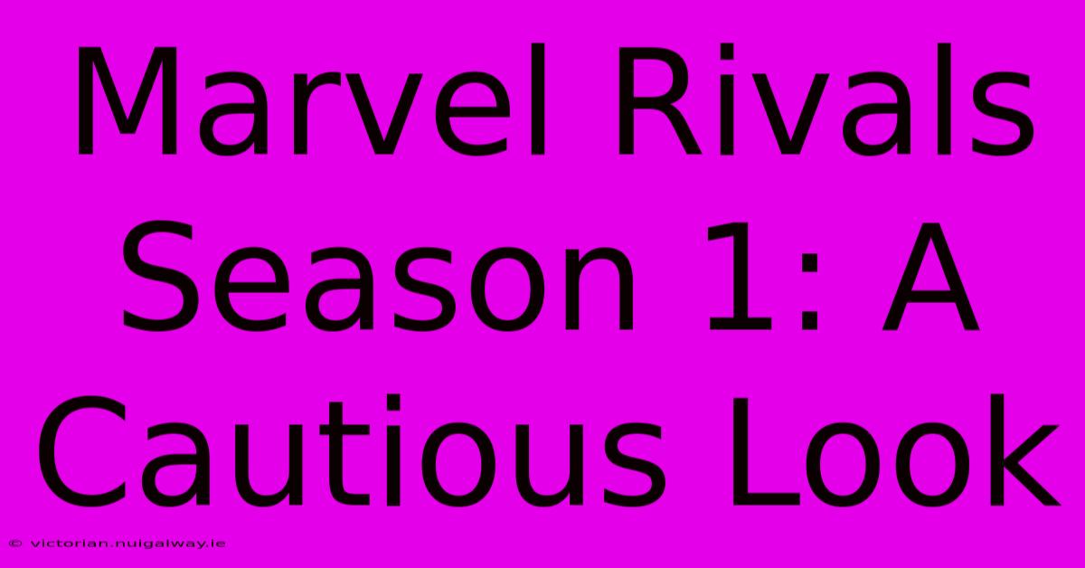 Marvel Rivals Season 1: A Cautious Look