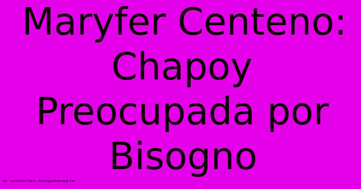 Maryfer Centeno: Chapoy Preocupada Por Bisogno