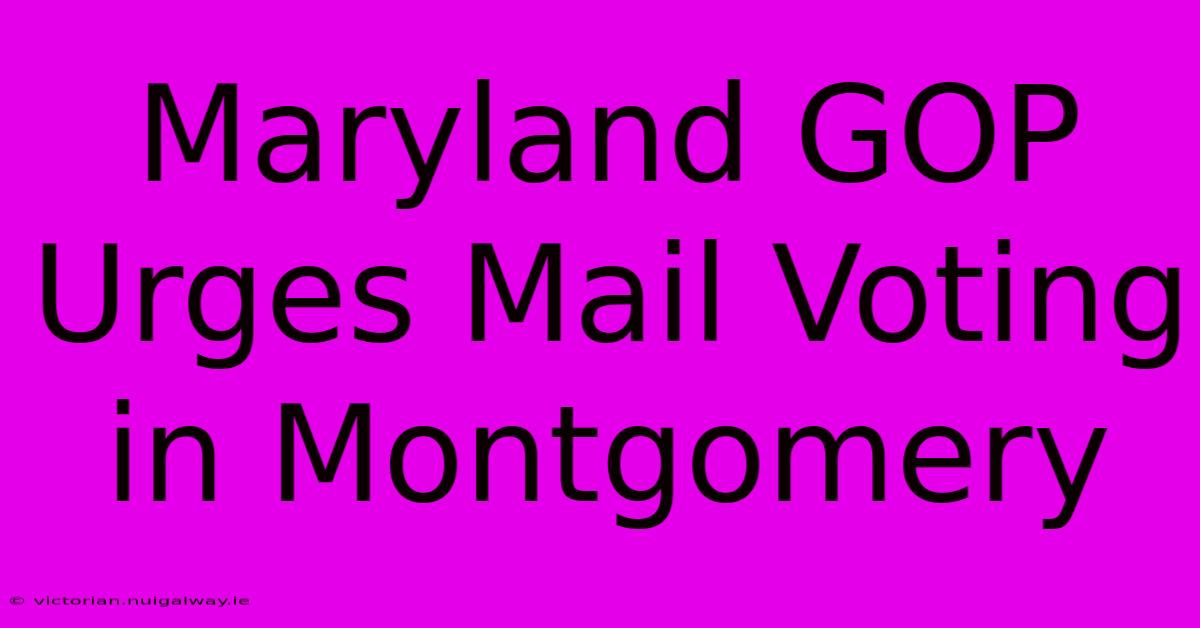 Maryland GOP Urges Mail Voting In Montgomery