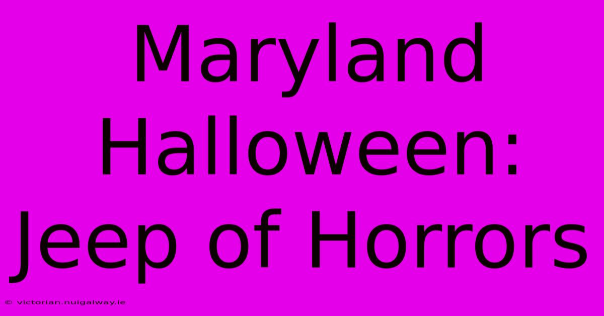 Maryland Halloween: Jeep Of Horrors