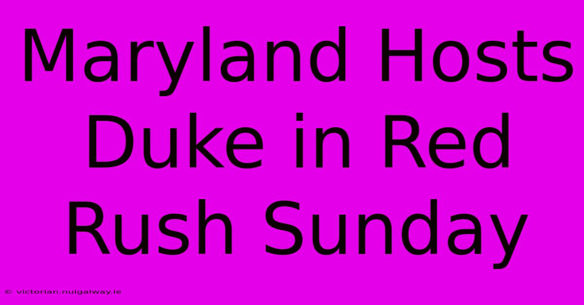 Maryland Hosts Duke In Red Rush Sunday