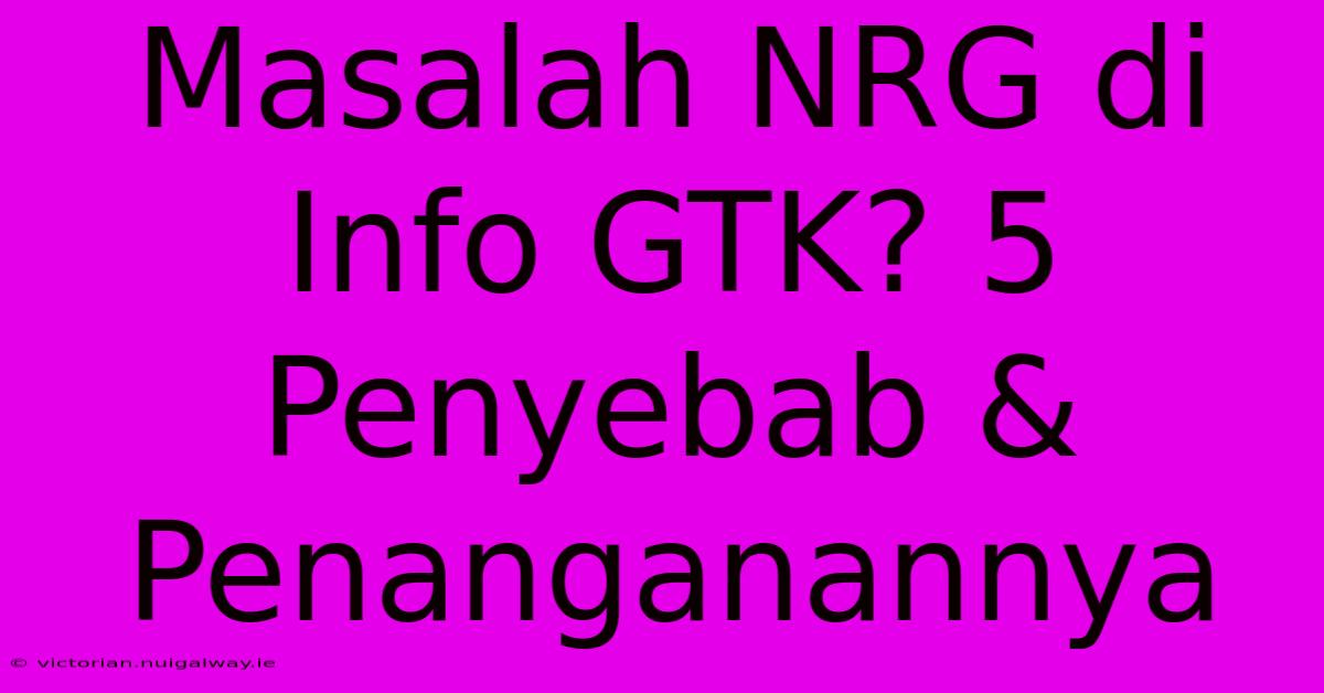 Masalah NRG Di Info GTK? 5 Penyebab & Penanganannya