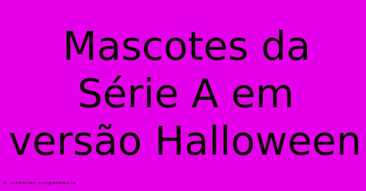 Mascotes Da Série A Em Versão Halloween