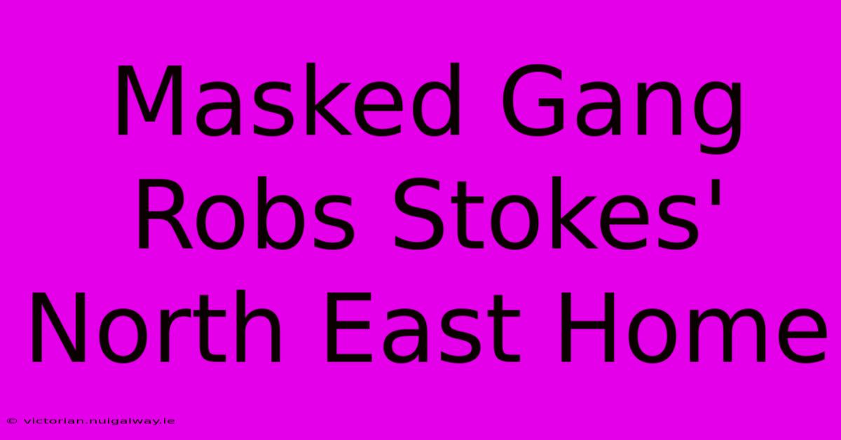 Masked Gang Robs Stokes' North East Home