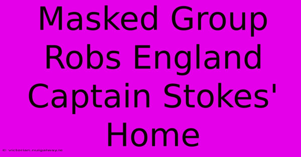 Masked Group Robs England Captain Stokes' Home