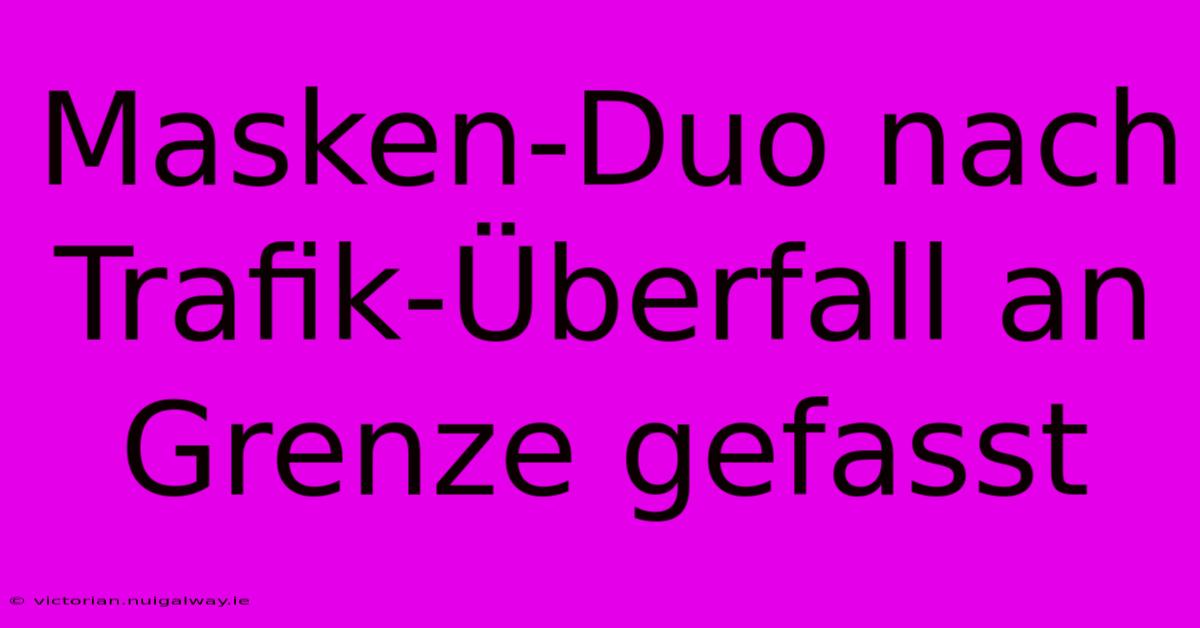 Masken-Duo Nach Trafik-Überfall An Grenze Gefasst