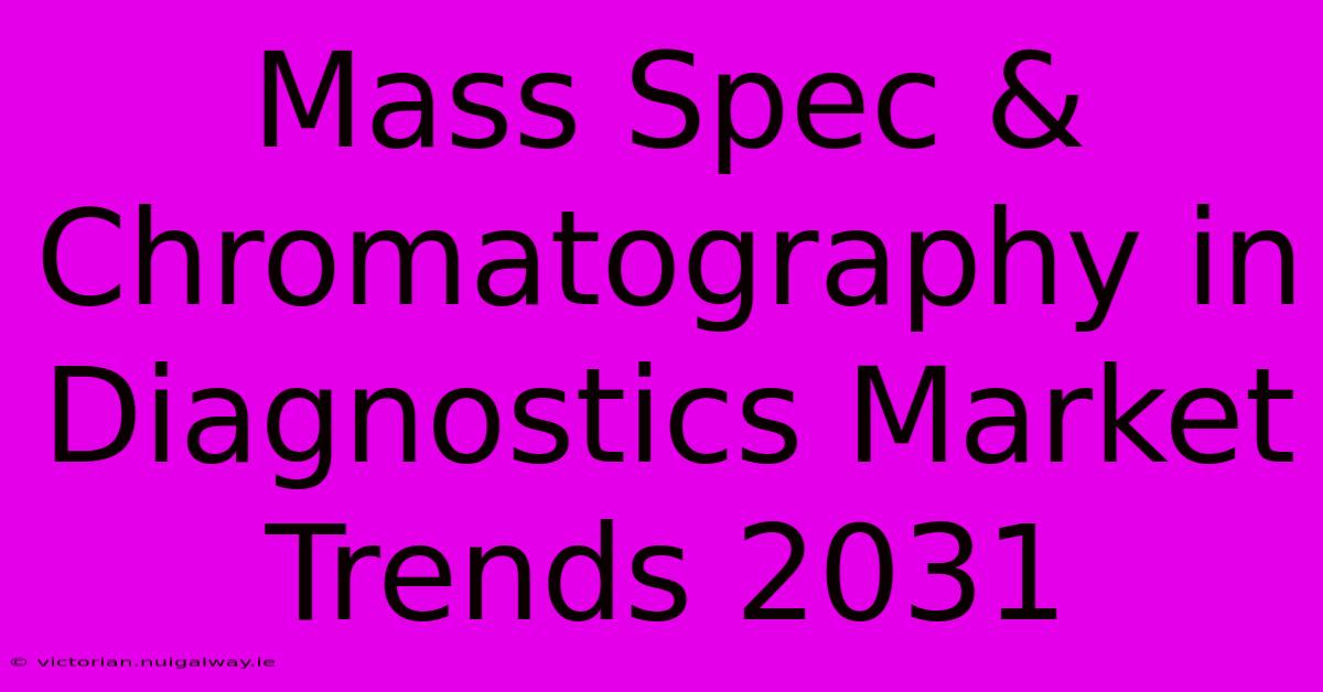 Mass Spec & Chromatography In Diagnostics Market Trends 2031