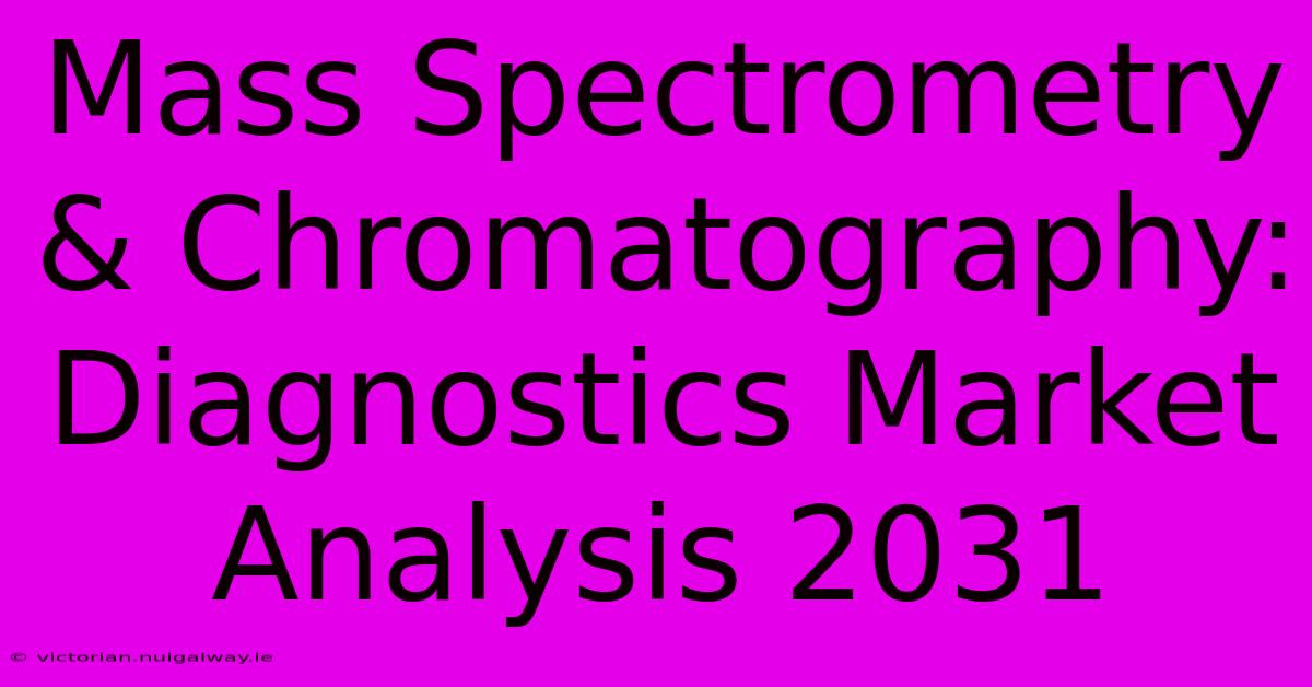 Mass Spectrometry & Chromatography: Diagnostics Market Analysis 2031 