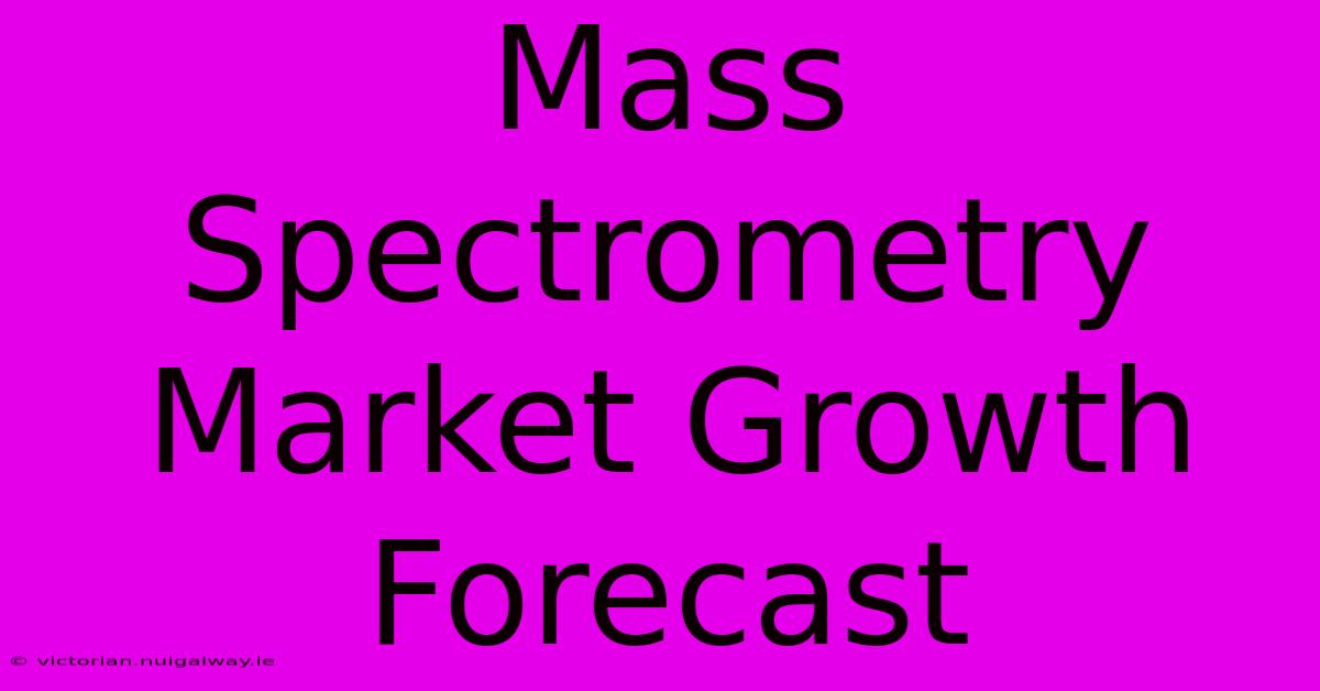 Mass Spectrometry Market Growth Forecast