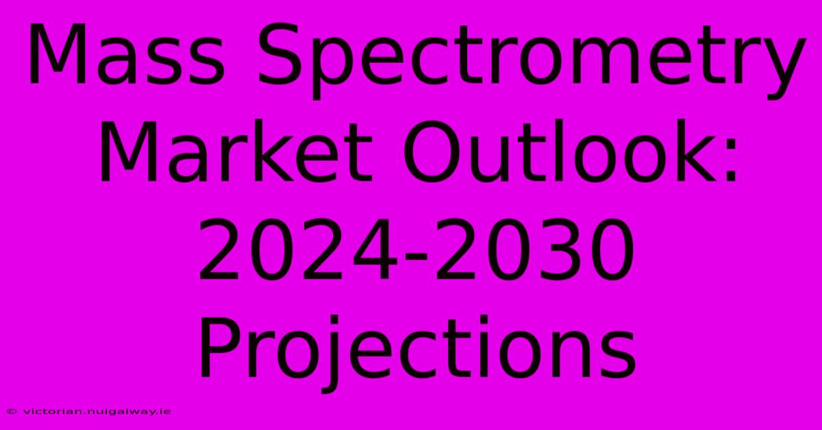 Mass Spectrometry Market Outlook: 2024-2030 Projections