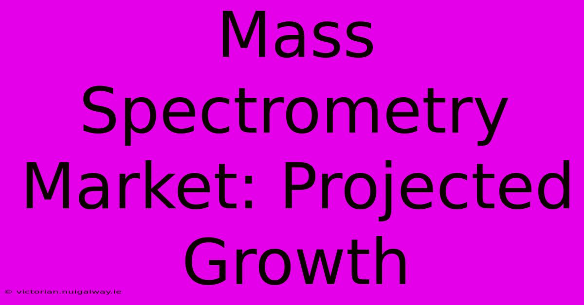 Mass Spectrometry Market: Projected Growth 